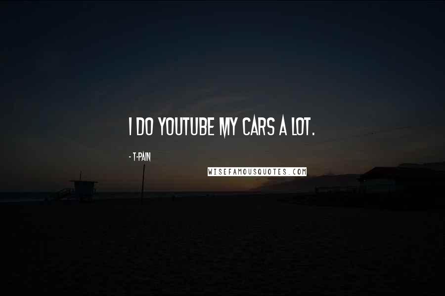 T-Pain quotes: I do YouTube my cars a lot.