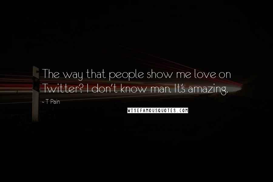 T-Pain quotes: The way that people show me love on Twitter? I don't know man. It's amazing.