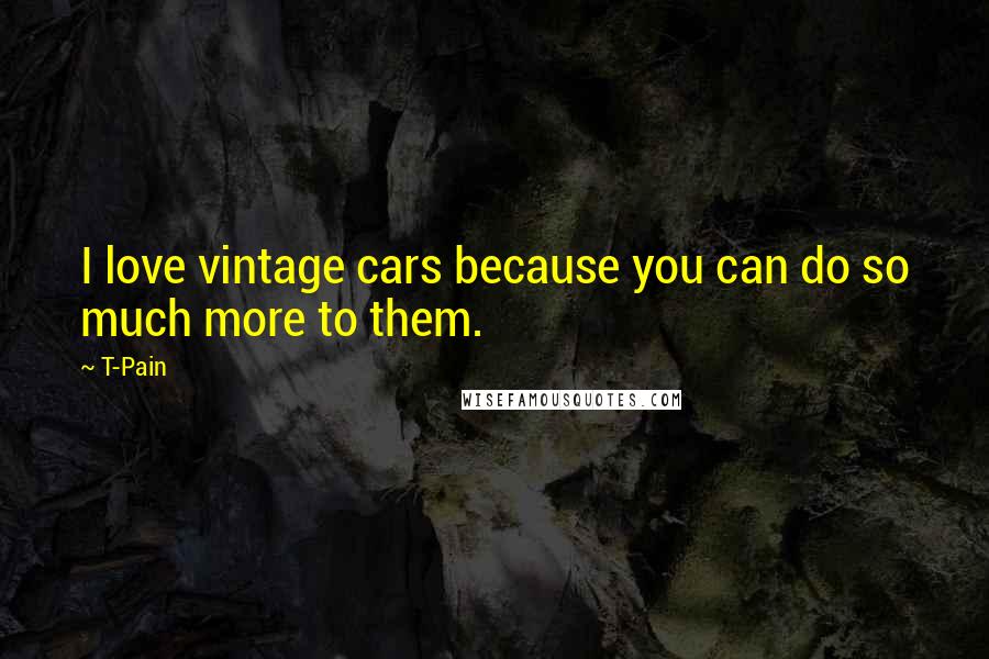 T-Pain quotes: I love vintage cars because you can do so much more to them.