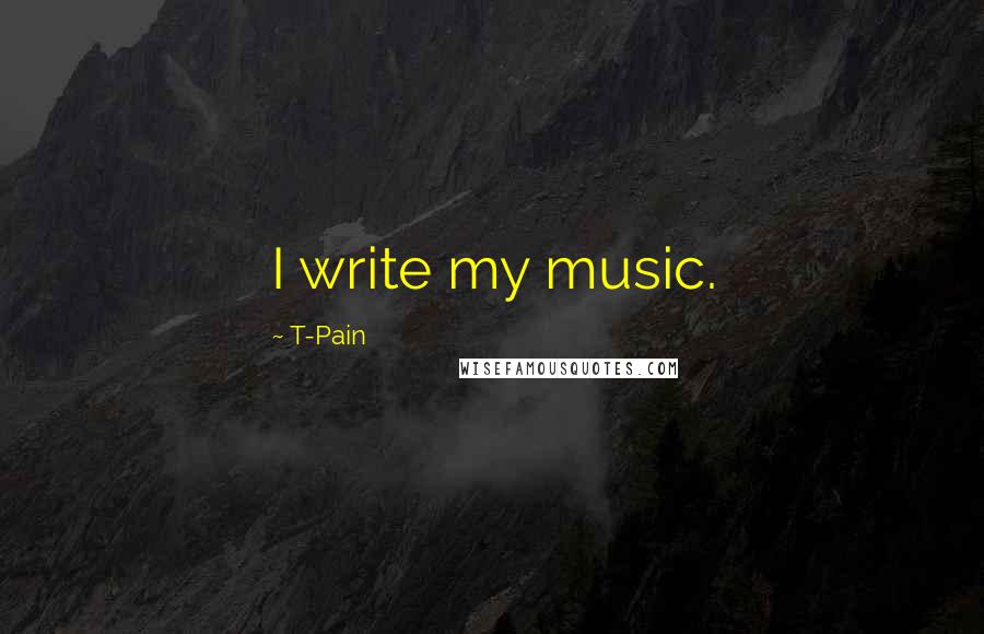 T-Pain quotes: I write my music.
