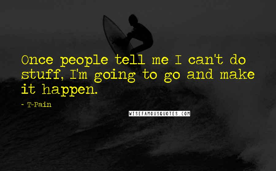 T-Pain quotes: Once people tell me I can't do stuff, I'm going to go and make it happen.