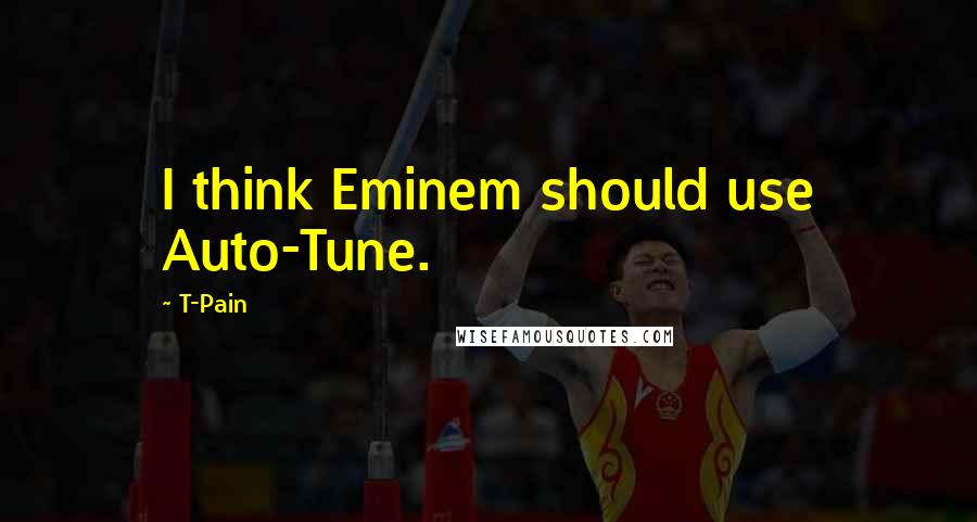 T-Pain quotes: I think Eminem should use Auto-Tune.