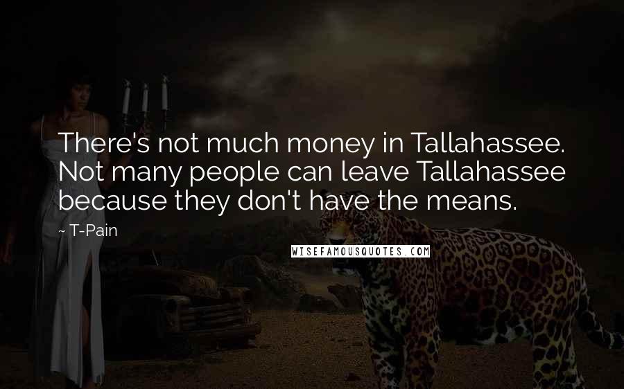 T-Pain quotes: There's not much money in Tallahassee. Not many people can leave Tallahassee because they don't have the means.