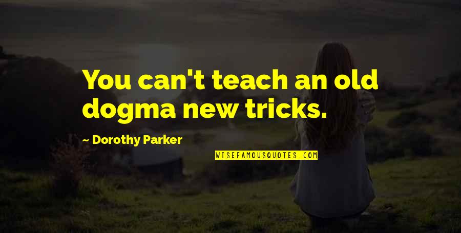 T Parker Quotes By Dorothy Parker: You can't teach an old dogma new tricks. T Parker Quotes By Dorothy Parker: You can't teach an old dogma new tricks.