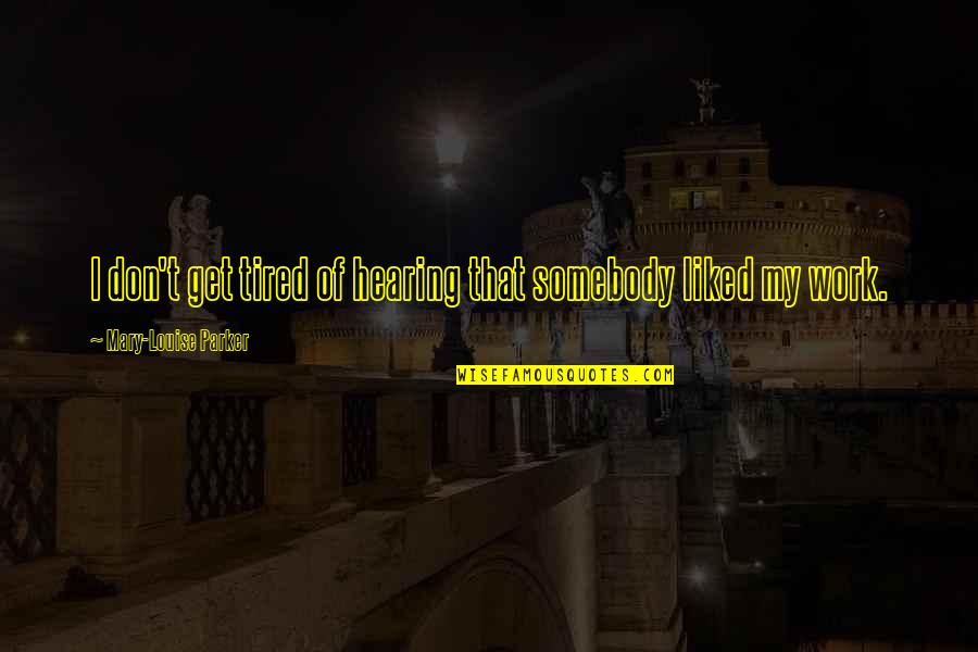 T Parker Quotes By Mary-Louise Parker: I don't get tired of hearing that somebody T Parker Quotes By Mary-Louise Parker: I don't get tired of hearing that somebody