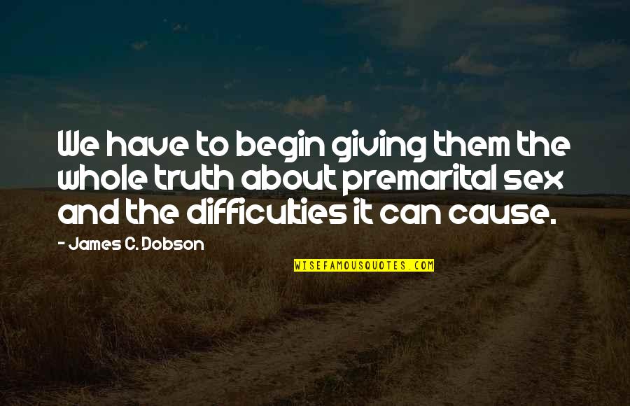 T Premarital Quotes By James C. Dobson: We have to begin giving them the whole T Premarital Quotes By James C. Dobson: We have to begin giving them the whole