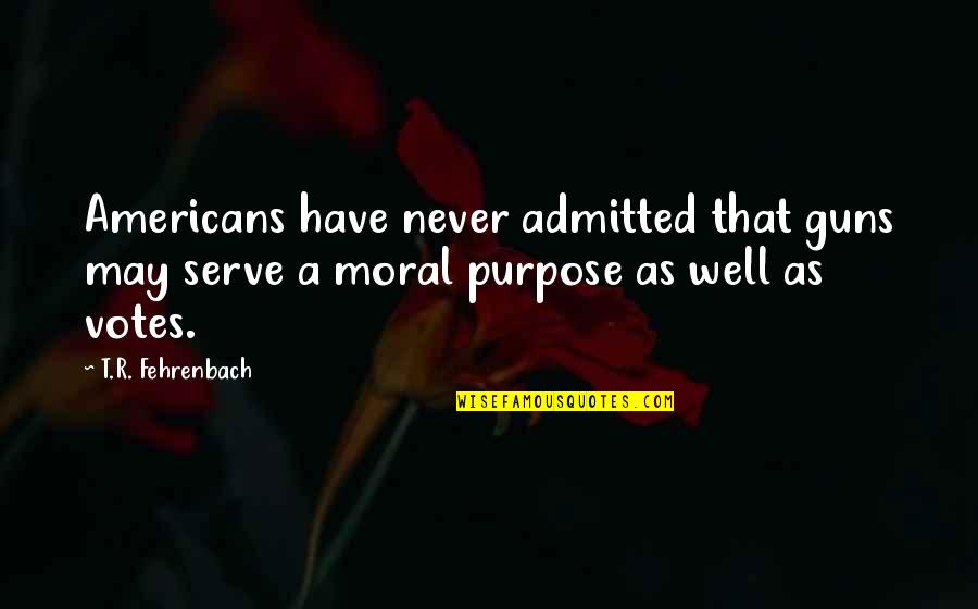 T.r. Fehrenbach Quotes By T.R. Fehrenbach: Americans have never admitted that guns may serve