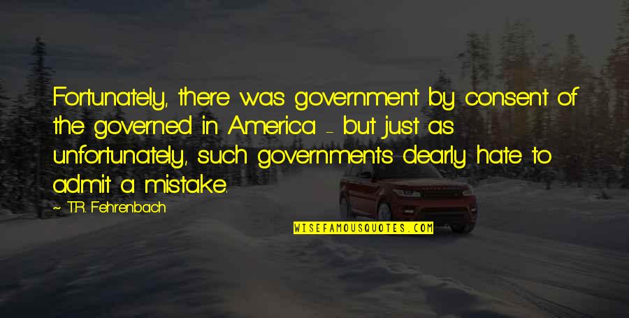 T.r. Fehrenbach Quotes By T.R. Fehrenbach: Fortunately, there was government by consent of the