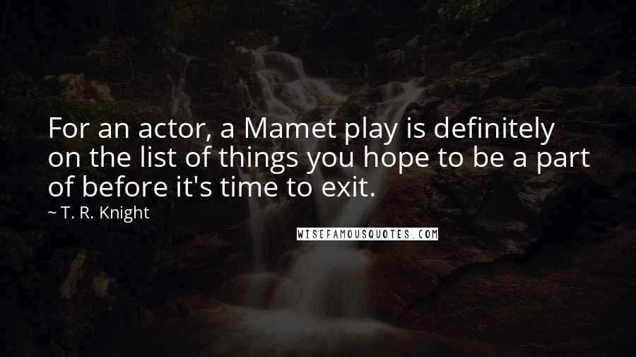 T. R. Knight quotes: For an actor, a Mamet play is definitely on the list of things you hope to be a part of before it's time to exit.