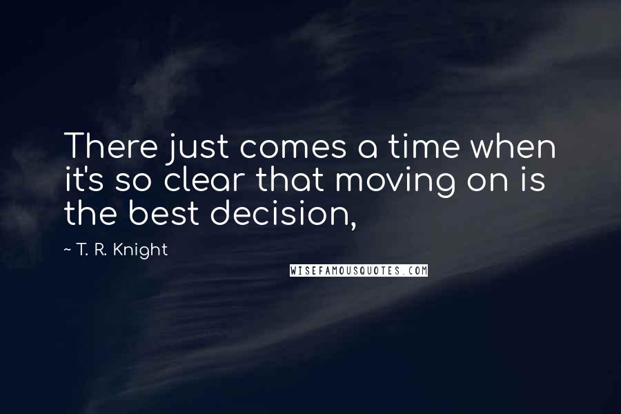 T. R. Knight quotes: There just comes a time when it's so clear that moving on is the best decision,