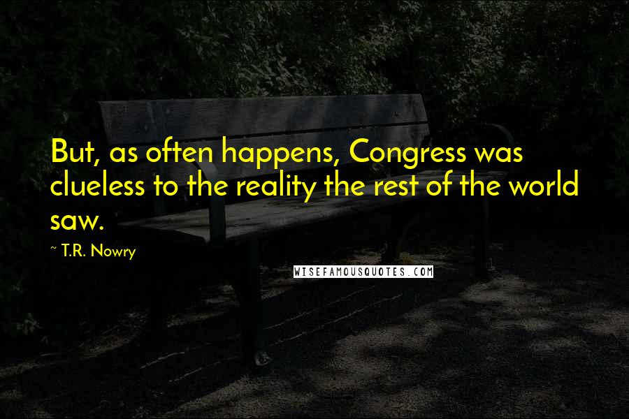 T.R. Nowry quotes: But, as often happens, Congress was clueless to the reality the rest of the world saw.