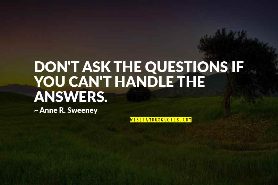 T.r. Quotes By Anne R. Sweeney: DON'T ASK THE QUESTIONS IF YOU CAN'T HANDLE