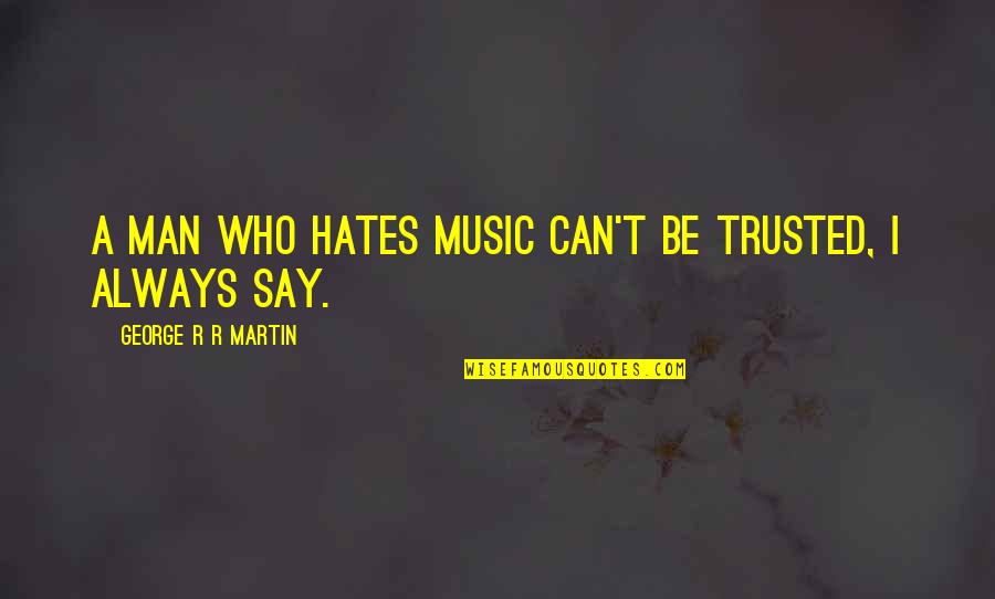 T.r. Quotes By George R R Martin: A man who hates music can't be trusted,