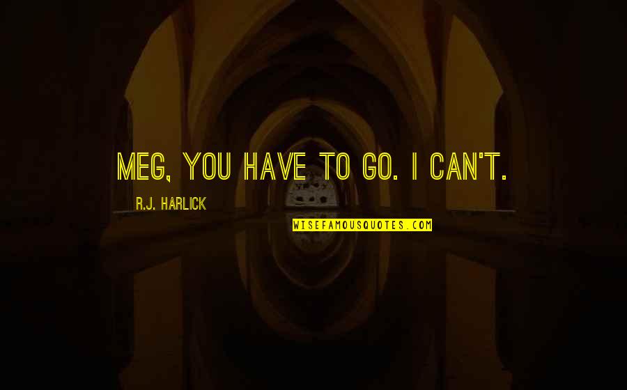 T.r. Quotes By R.J. Harlick: Meg, you have to go. I can't.