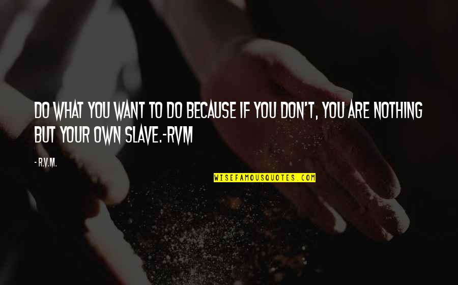 T.r. Quotes By R.v.m.: Do what YOU want to do because if