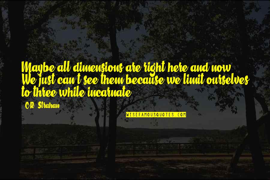 T R R C Quotes By C.R. Strahan: Maybe all dimensions are right here and now. T R R C Quotes By C.R. Strahan: Maybe all dimensions are right here and now.