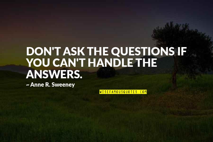 T R R Quotes By Anne R. Sweeney: DON'T ASK THE QUESTIONS IF YOU CAN'T HANDLE