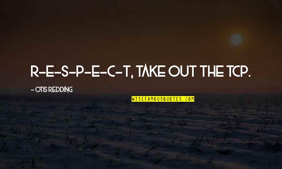 T R R Quotes By Otis Redding: R-E-S-P-E-C-T, take out the TCP.