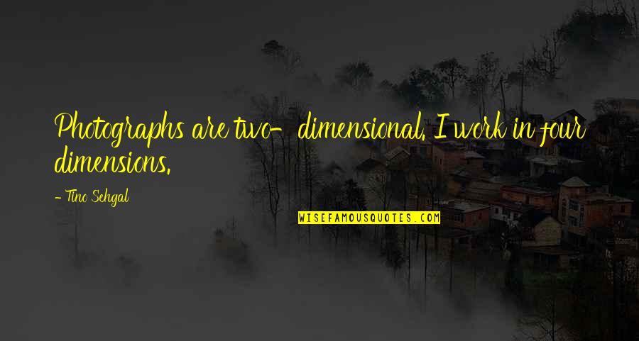 T R Val T Lt Tt Gomba Sajttal Quotes By Tino Sehgal: Photographs are two-dimensional. I work in four dimensions.