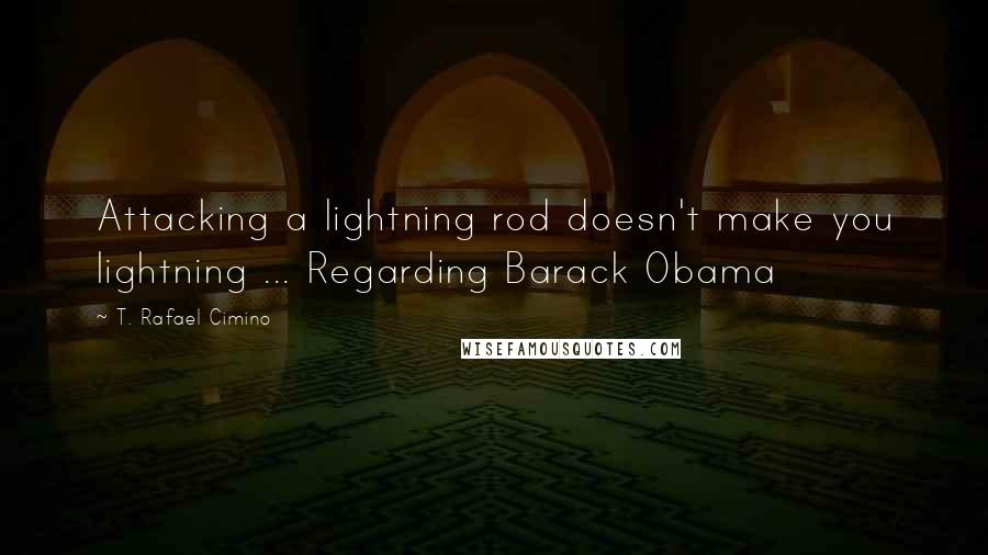 T. Rafael Cimino quotes: Attacking a lightning rod doesn't make you lightning ... Regarding Barack Obama