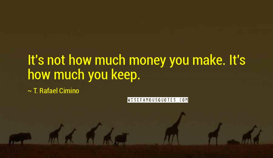 T. Rafael Cimino quotes: It's not how much money you make. It's how much you keep.