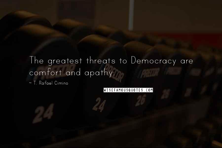 T. Rafael Cimino quotes: The greatest threats to Democracy are comfort and apathy.
