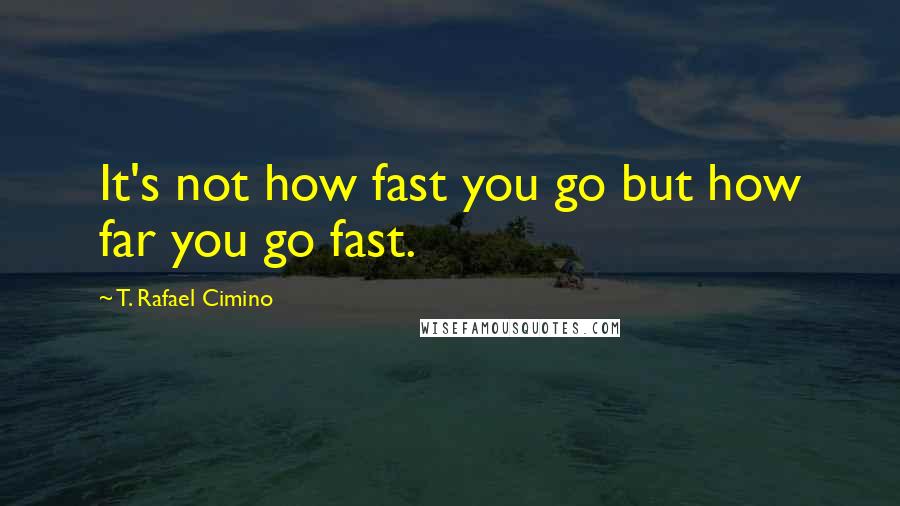 T. Rafael Cimino quotes: It's not how fast you go but how far you go fast.