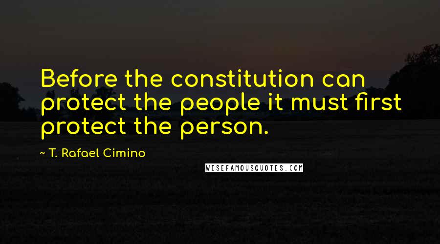 T. Rafael Cimino quotes: Before the constitution can protect the people it must first protect the person.