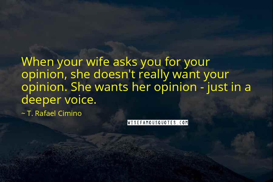 T. Rafael Cimino quotes: When your wife asks you for your opinion, she doesn't really want your opinion. She wants her opinion - just in a deeper voice.