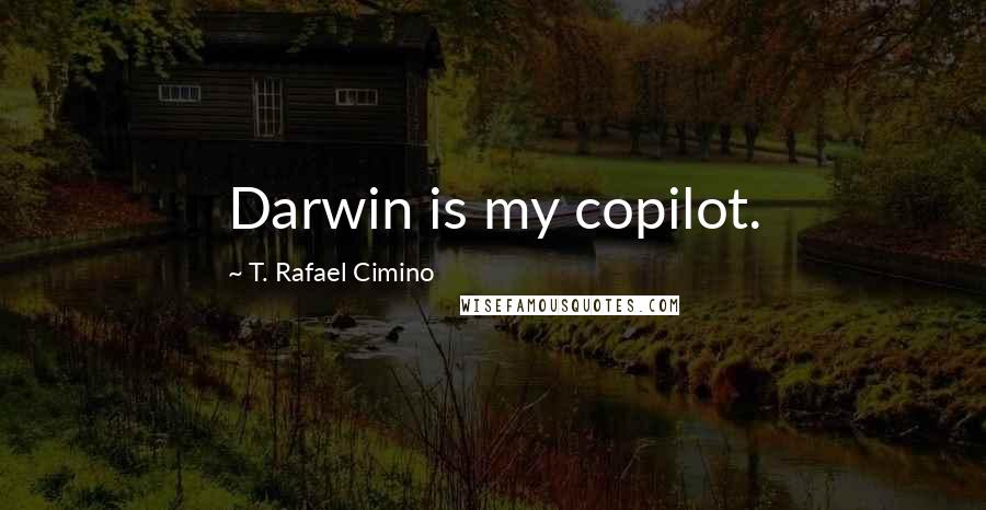 T. Rafael Cimino quotes: Darwin is my copilot.