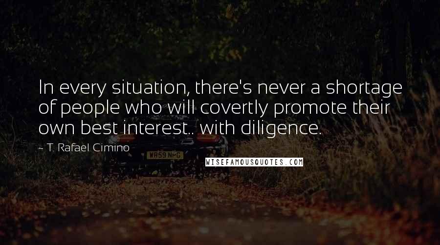 T. Rafael Cimino quotes: In every situation, there's never a shortage of people who will covertly promote their own best interest.. with diligence.