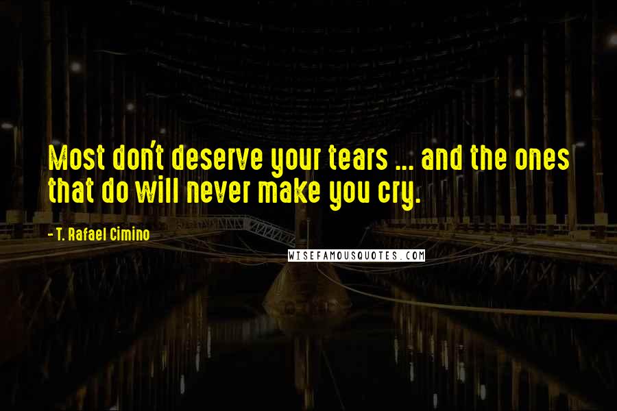 T. Rafael Cimino quotes: Most don't deserve your tears ... and the ones that do will never make you cry.