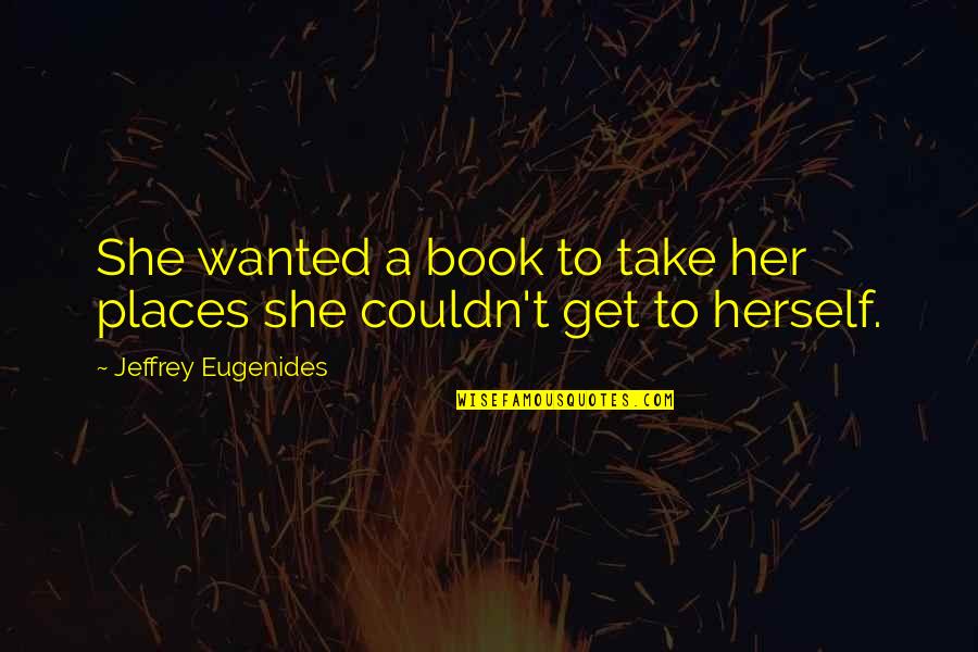 T Reading Quotes By Jeffrey Eugenides: She wanted a book to take her places