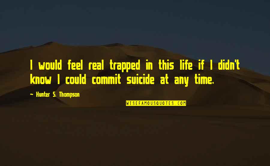 T Real Time Quotes By Hunter S. Thompson: I would feel real trapped in this life