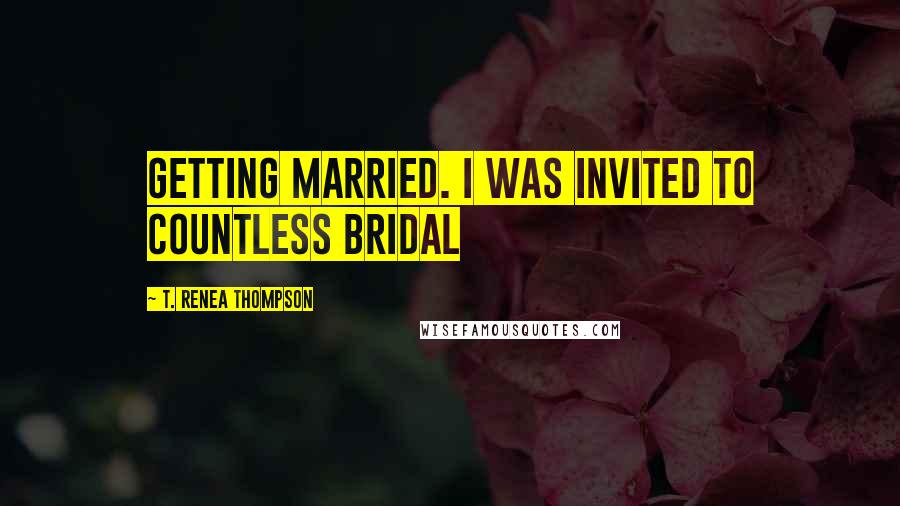 T. Renea Thompson quotes: getting married. I was invited to countless bridal