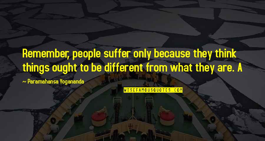 T Rex Arms Quotes By Paramahansa Yogananda: Remember, people suffer only because they think things T Rex Arms Quotes By Paramahansa Yogananda: Remember, people suffer only because they think things
