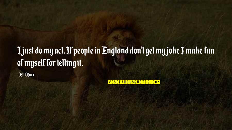 T-rex Joke Quotes By Bill Burr: I just do my act. If people in T-rex Joke Quotes By Bill Burr: I just do my act. If people in