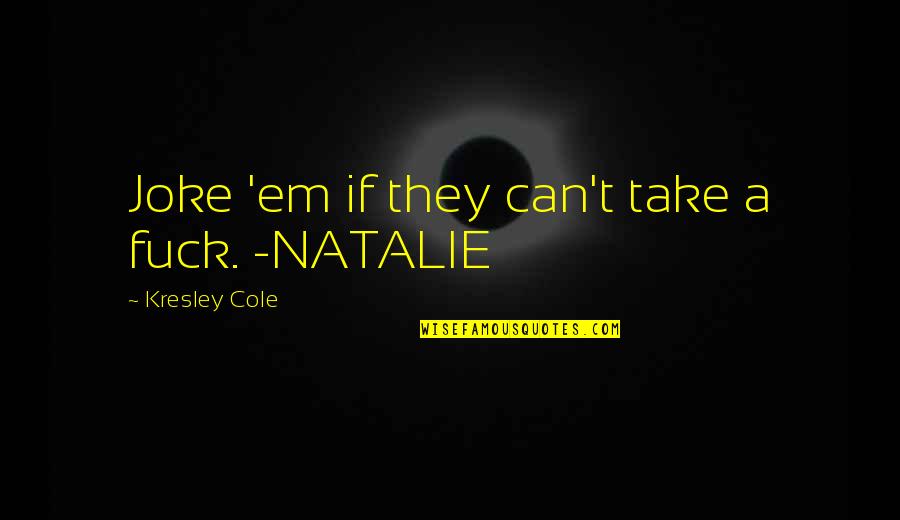 T-rex Joke Quotes By Kresley Cole: Joke 'em if they can't take a fuck. T-rex Joke Quotes By Kresley Cole: Joke 'em if they can't take a fuck.