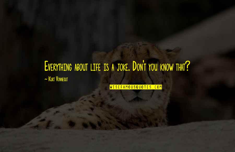 T-rex Joke Quotes By Kurt Vonnegut: Everything about life is a joke. Don't you