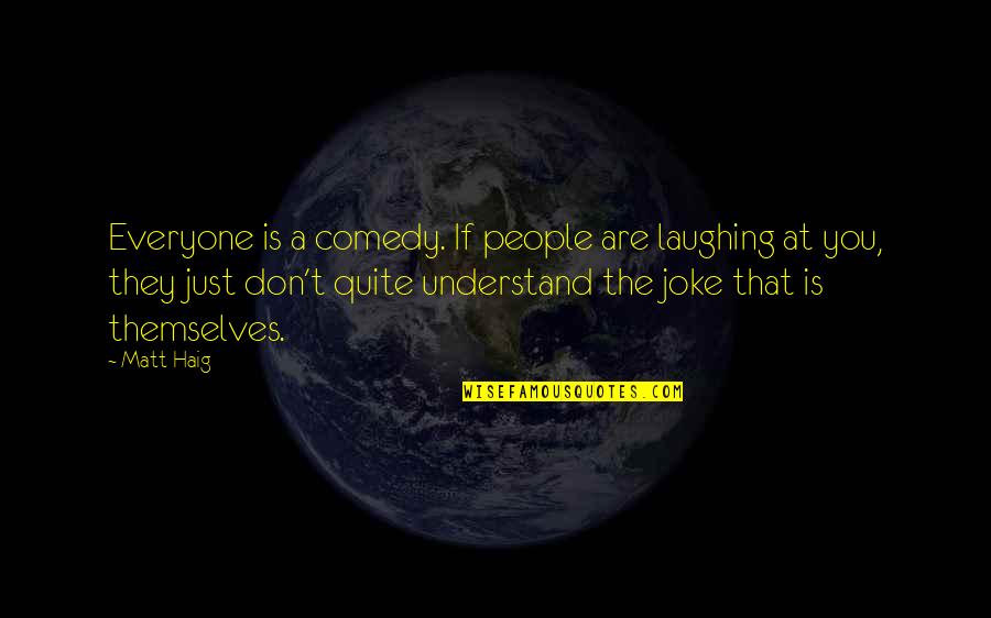 T-rex Joke Quotes By Matt Haig: Everyone is a comedy. If people are laughing T-rex Joke Quotes By Matt Haig: Everyone is a comedy. If people are laughing