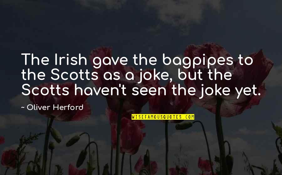 T-rex Joke Quotes By Oliver Herford: The Irish gave the bagpipes to the Scotts