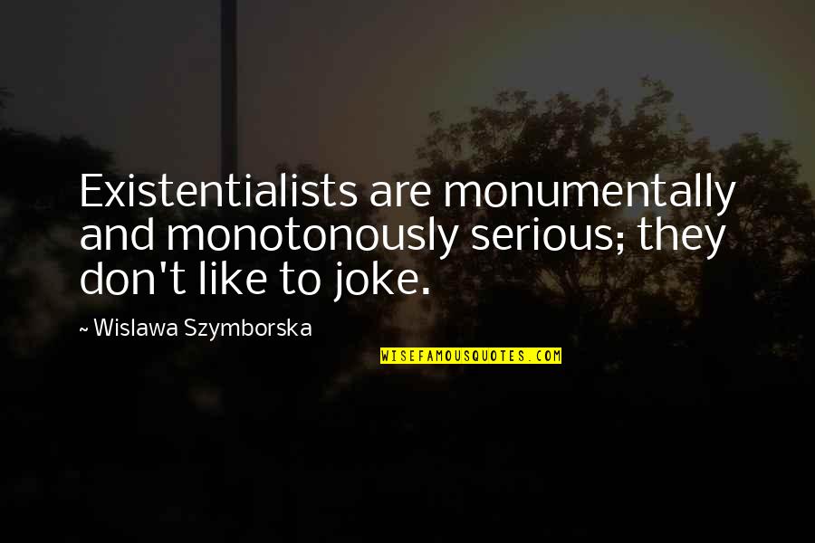 T-rex Joke Quotes By Wislawa Szymborska: Existentialists are monumentally and monotonously serious; they don't