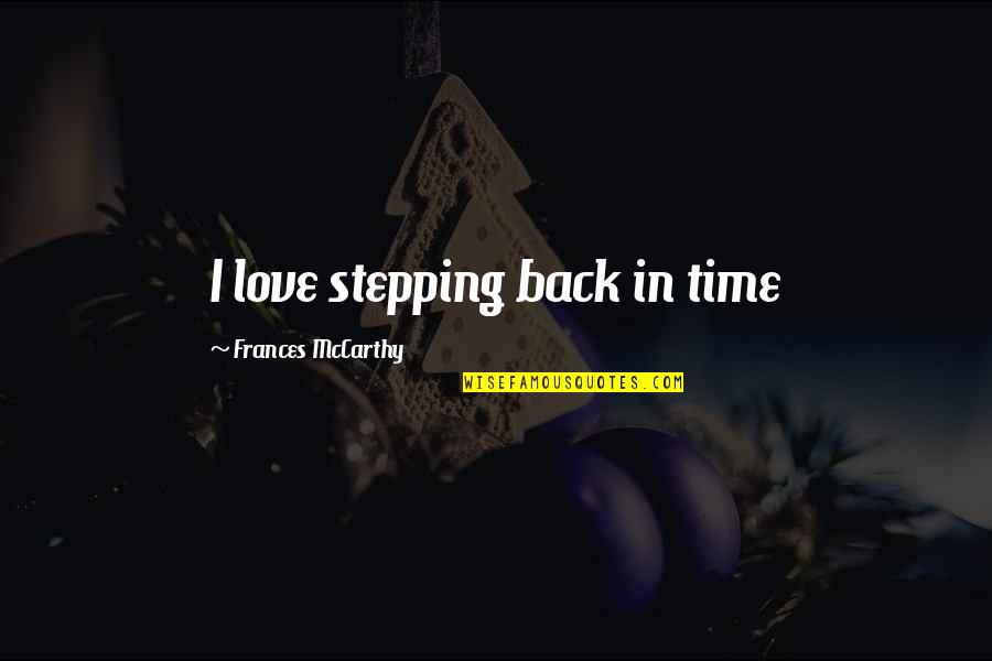 T Rk Lerin Yasanmis Yk Leri Quotes By Frances McCarthy: I love stepping back in time T Rk Lerin Yasanmis Yk Leri Quotes By Frances McCarthy: I love stepping back in time