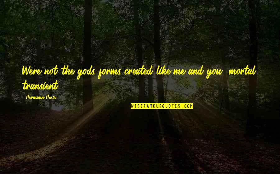 T Rk Lerin Yasanmis Yk Leri Quotes By Hermann Hesse: Were not the gods forms created like me