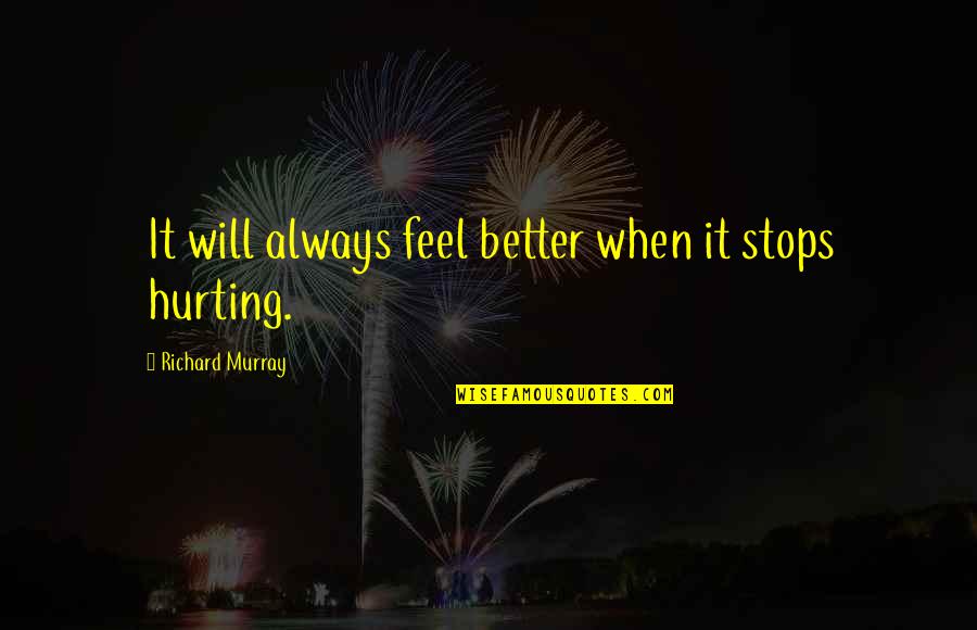 T Rk Lerin Yasanmis Yk Leri Quotes By Richard Murray: It will always feel better when it stops T Rk Lerin Yasanmis Yk Leri Quotes By Richard Murray: It will always feel better when it stops