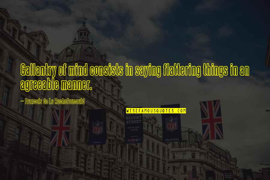 T Rocsik Mari Gyermekei Quotes By Francois De La Rochefoucauld: Gallantry of mind consists in saying flattering things T Rocsik Mari Gyermekei Quotes By Francois De La Rochefoucauld: Gallantry of mind consists in saying flattering things
