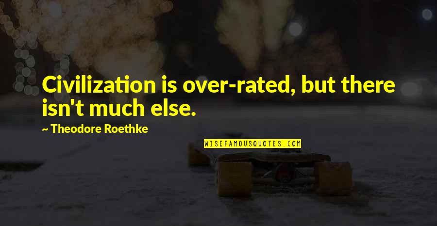 T Roethke Quotes By Theodore Roethke: Civilization is over-rated, but there isn't much else.