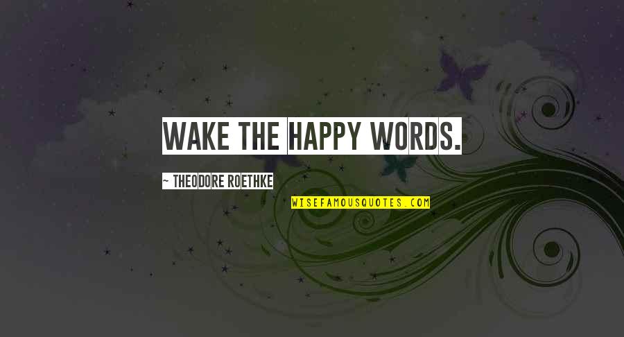 T Roethke Quotes By Theodore Roethke: Wake the happy words.