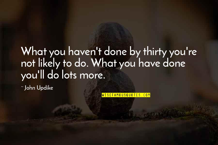 T Rtaiosz Quotes By John Updike: What you haven't done by thirty you're not