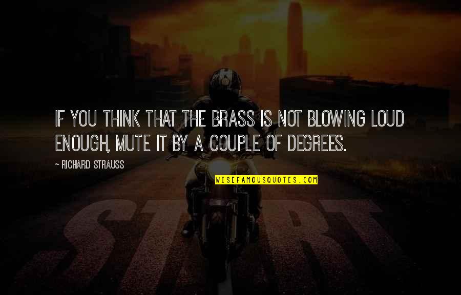 T S Brass Quotes By Richard Strauss: If you think that the brass is not T S Brass Quotes By Richard Strauss: If you think that the brass is not